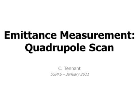 Emittance Measurement: Quadrupole Scan C. Tennant USPAS – January 2011.