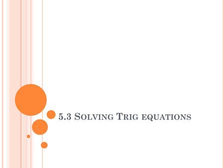 5.3 S OLVING T RIG EQUATIONS. S OLVING T RIG E QUATIONS Solve the following equation for x: Sin x = ½.