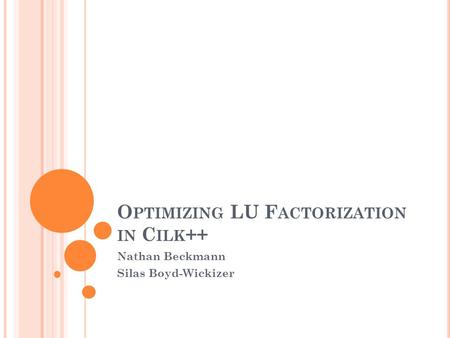 O PTIMIZING LU F ACTORIZATION IN C ILK ++ Nathan Beckmann Silas Boyd-Wickizer.
