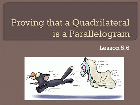 Lesson 5.6. 1. If both pairs of opposite sides of a quadrilateral are parallel, then the quadrilateral is a parallelogram (reverse of the definition).