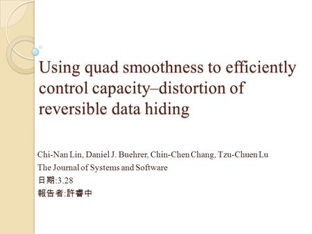 Using quad smoothness to efficiently control capacity–distortion of reversible data hiding Chi-Nan Lin, Daniel J. Buehrer, Chin-Chen Chang, Tzu-Chuen Lu.