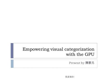 Empowering visual categorization with the GPU Present by 陳群元 我是強壯 !