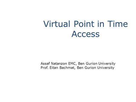 Virtual Point in Time Access Assaf Natanzon EMC, Ben Gurion University Prof. Eitan Bachmat, Ben Gurion University.