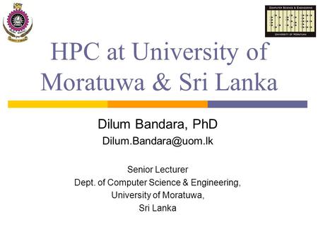 HPC at University of Moratuwa & Sri Lanka Dilum Bandara, PhD Senior Lecturer Dept. of Computer Science & Engineering, University of.