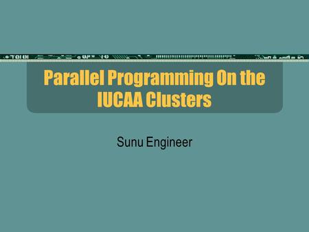 Parallel Programming On the IUCAA Clusters Sunu Engineer.