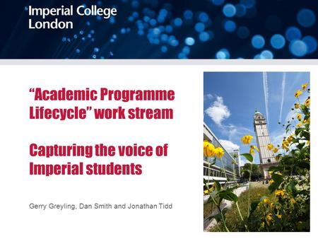 “Academic Programme Lifecycle” work stream Capturing the voice of Imperial students Gerry Greyling, Dan Smith and Jonathan Tidd.