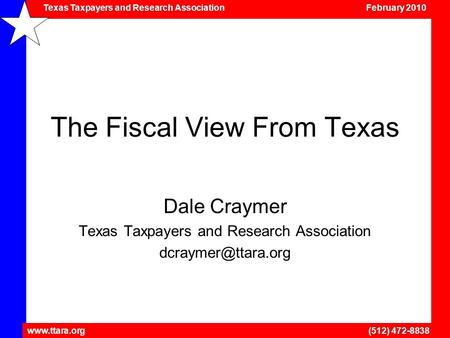 Texas Taxpayers and Research Association February 2010 www.ttara.org (512) 472-8838 The Fiscal View From Texas Dale Craymer Texas Taxpayers and Research.