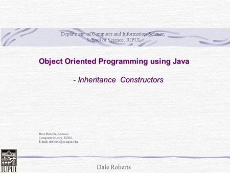 Dale Roberts Object Oriented Programming using Java - Inheritance Constructors Dale Roberts, Lecturer Computer Science, IUPUI