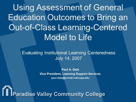 Using Assessment of General Education Outcomes to Bring an Out-of-Class Learning-Centered Model to Life Paul A. Dale Vice President, Learning Support Services.