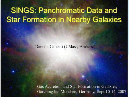 SINGS: Panchromatic Data and Star Formation in Nearby Galaxies Daniela Calzetti (UMass, Amherst) Gas Accretion and Star Formation in Galaxies, Garching.