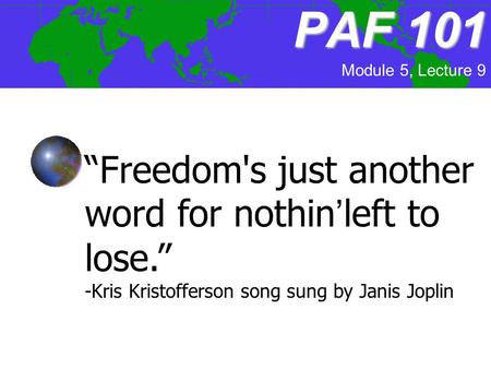 PAF101 PAF 101 Module 5, Lecture 9 “Freedom's just another word for nothin’left to lose.” -Kris Kristofferson song sung by Janis Joplin.