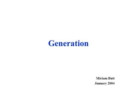 Generation Miriam Butt January 2004. The Two Sides of Generation 1) Natural Language Generation (NLG) Systems which take information from some database.
