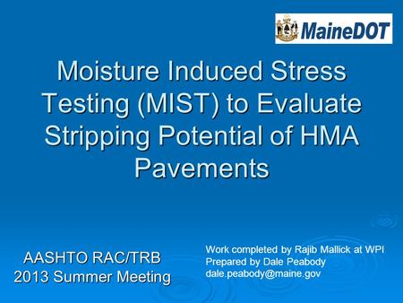 Moisture Induced Stress Testing (MIST) to Evaluate Stripping Potential of HMA Pavements AASHTO RAC/TRB 2013 Summer Meeting Work completed by Rajib Mallick.