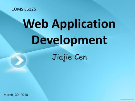 Web Application Development March, 30, 2010 Jiajie Cen COMS E6125.
