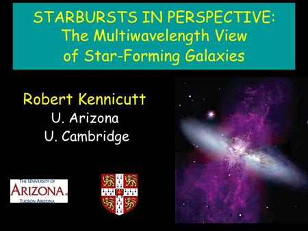 STARBURSTS IN PERSPECTIVE: The Multiwavelength View of Star-Forming Galaxies Robert Kennicutt U. Arizona U. Cambridge.