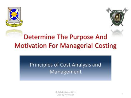 Determine The Purpose And Motivation For Managerial Costing © Dale R. Geiger, 2011 Used by Permission 1.