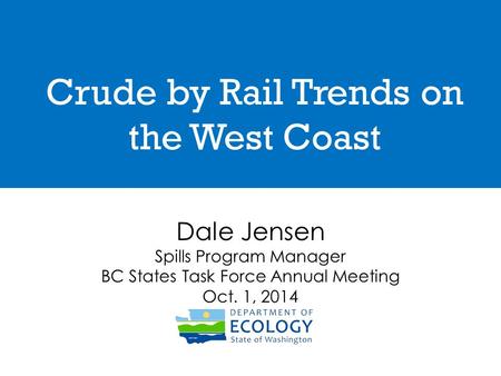 Crude by Rail Trends on the West Coast Dale Jensen Spills Program Manager BC States Task Force Annual Meeting Oct. 1, 2014.