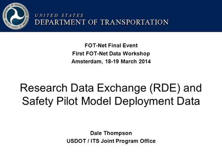 FOT-Net Final Event First FOT-Net Data Workshop Amsterdam, 18-19 March 2014 Research Data Exchange (RDE) and Safety Pilot Model Deployment Data Dale Thompson.