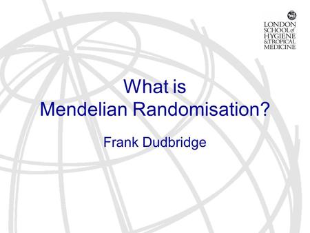 What is Mendelian Randomisation? Frank Dudbridge.