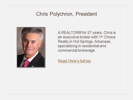 Chris Polychron, President A REALTOR® for 27 years, Chris is an executive broker with 1 st Choice Realty in Hot Springs, Arkansas, specializing in residential.