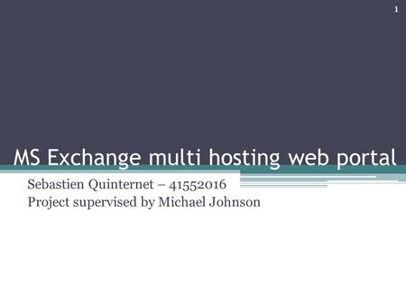 MS Exchange multi hosting web portal Sebastien Quinternet – 41552016 Project supervised by Michael Johnson 1.