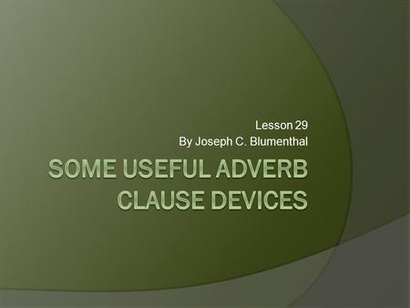 Lesson 29 By Joseph C. Blumenthal. You are familiar with adverb clauses that begin with if and answer the question, “On what condition?” If I had taken.