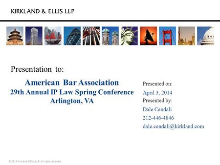 Presentation to: Presented on: © 2014 Kirkland & Ellis LLP. All rights reserved. Presented by: American Bar Association 29th Annual IP Law Spring Conference.
