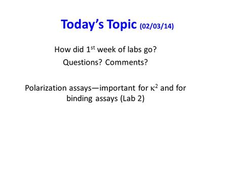 Today’s Topic (02/03/14) How did 1 st week of labs go? Questions? Comments? Polarization assays—important for  2 and for binding assays (Lab 2)