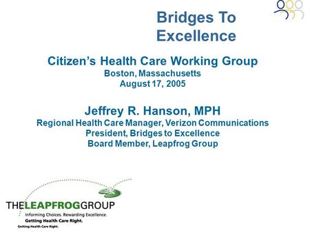Bridges To Excellence Citizen’s Health Care Working Group Boston, Massachusetts August 17, 2005 Jeffrey R. Hanson, MPH Regional Health Care Manager, Verizon.