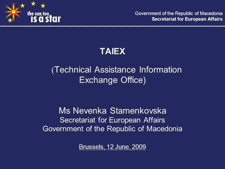 Government of the Republic of Macedonia Secretariat for European Affairs TAIEX (Technical Assistance Information Exchange Office) Ms Nevenka Stamenkovska.