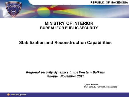 Www.moi.gov.mk Stabilization and Reconstruction Capabilities Regional security dynamics in the Western Balkans Skopje, November 2011 Ljupco Stalevski MOI-