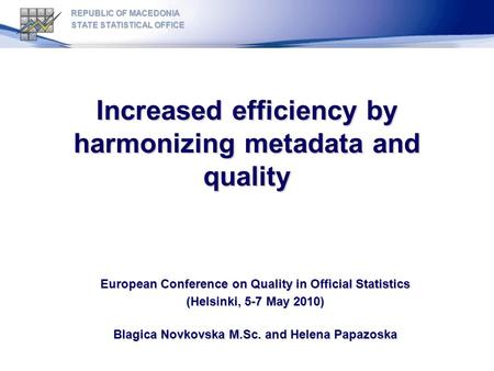 Increased efficiency by harmonizing metadata and quality European Conference on Quality in Official Statistics (Helsinki, 5-7 May 2010) Blagica Novkovska.