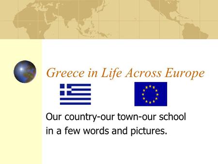 Greece in Life Across Europe Our country-our town-our school in a few words and pictures.