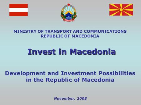 November, 2008 MINISTRY OF TRANSPORT AND COMMUNICATIONS REPUBLIC OF MACEDONIA Invest in Macedonia Development and Investment Possibilities in the Republic.