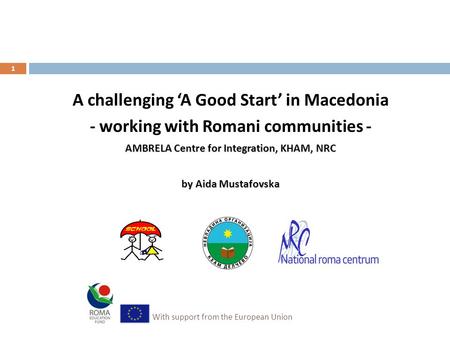 A challenging ‘A Good Start’ in Macedonia - working with Romani communities - AMBRELA Centre for Integration, KHAM, NRC by Aida Mustafovska With support.