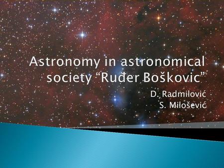 D. Radmilović S. Milošević. Astronomical Society “Ruđer Bošković”