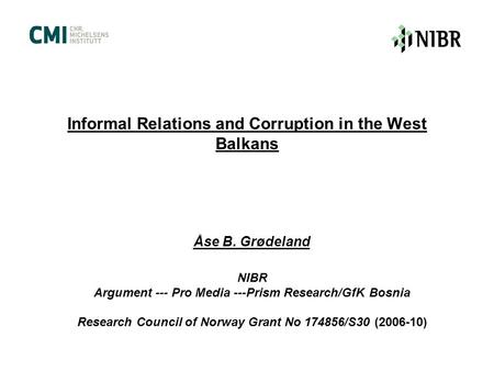 Informal Relations and Corruption in the West Balkans Åse B. Grødeland NIBR Argument --- Pro Media ---Prism Research/GfK Bosnia Research Council of Norway.