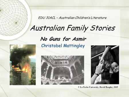 EDU 31ACL – Australian Children’s Literature Australian Family Stories No Guns for Asmir Christobel Mattingley © La Trobe University, David Beagley, 2005.