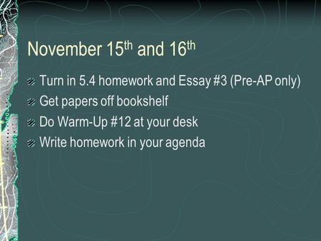 November 15 th and 16 th Turn in 5.4 homework and Essay #3 (Pre-AP only) Get papers off bookshelf Do Warm-Up #12 at your desk Write homework in your agenda.