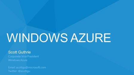 WINDOWS AZURE Scott Guthrie Corporate Vice President Windows Azure