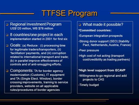 TTFSE Program   Regional Investment Program US$120 million, WB $78 million   8 countries/one project in each implementation started in 2001 for first.