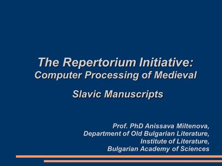 The Repertorium Initiative: Computer Processing of Medieval Slavic Manuscripts Prof. PhD Anissava Miltenova, Department of Old Bulgarian Literature, Institute.