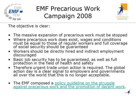 EMF Precarious Work Campaign 2008 The objective is clear: The massive expansion of precarious work must be stopped Where precarious work does exist, wages.