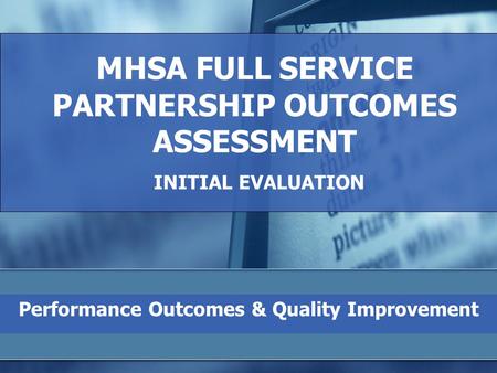 MHSA FULL SERVICE PARTNERSHIP OUTCOMES ASSESSMENT INITIAL EVALUATION Performance Outcomes & Quality Improvement.