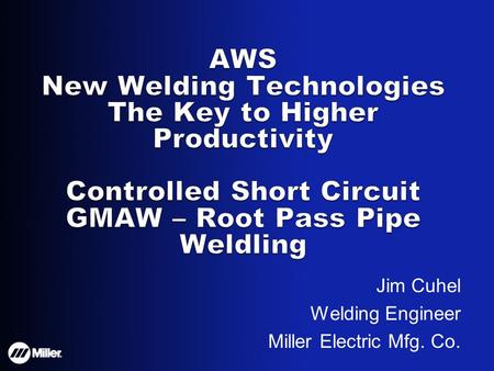 Jim Cuhel Welding Engineer Miller Electric Mfg. Co.