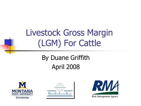 Livestock Gross Margin (LGM) For Cattle By Duane Griffith April 2008 Risk Management Agency.