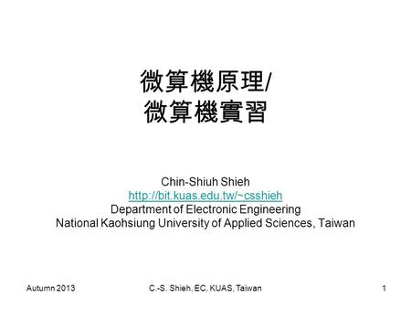 Autumn 2013C.-S. Shieh, EC, KUAS, Taiwan1 微算機原理 / 微算機實習 Chin-Shiuh Shieh  Department of Electronic Engineering National.