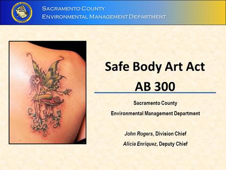 Safe Body Art Act AB 300 Sacramento County Environmental Management Department John Rogers, Division Chief Alicia Enriquez, Deputy Chief.