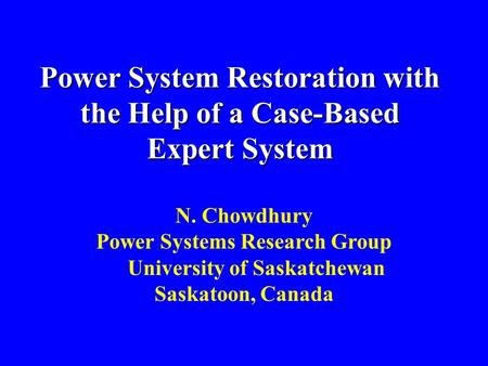 Power System Restoration with the Help of a Case-Based Expert System N. Chowdhury Power Systems Research Group University of Saskatchewan Saskatoon, Canada.