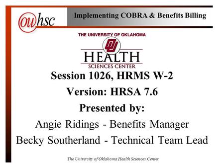 The University of Oklahoma Health Sciences Center Session 1026, HRMS W-2 Version: HRSA 7.6 Presented by: Angie Ridings - Benefits Manager Becky Southerland.